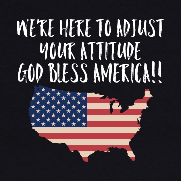 We're Here to Adjust Your Attitude God Bless America!! SHIRT Gift by MIRgallery